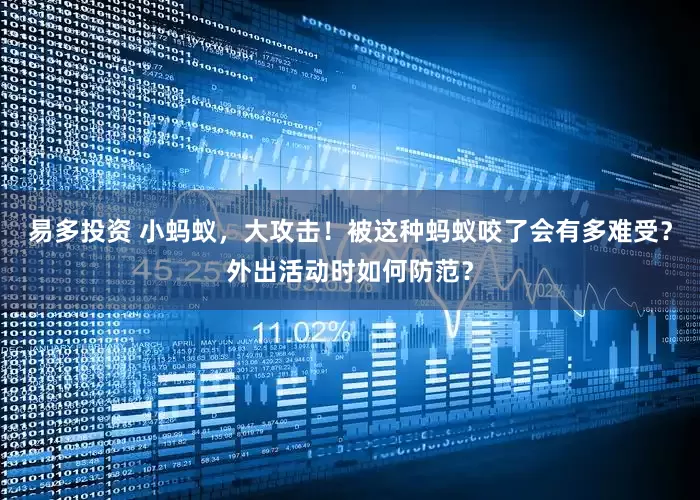 易多投资 小蚂蚁，大攻击！被这种蚂蚁咬了会有多难受？外出活动时如何防范？