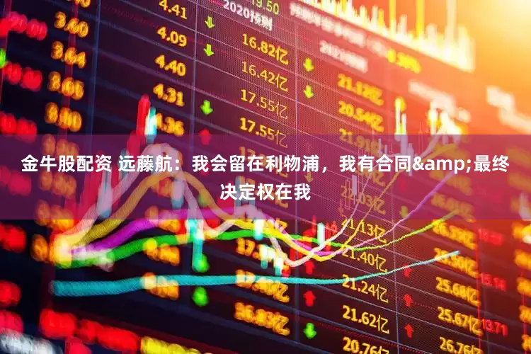 金牛股配资 远藤航：我会留在利物浦，我有合同&最终决定权在我