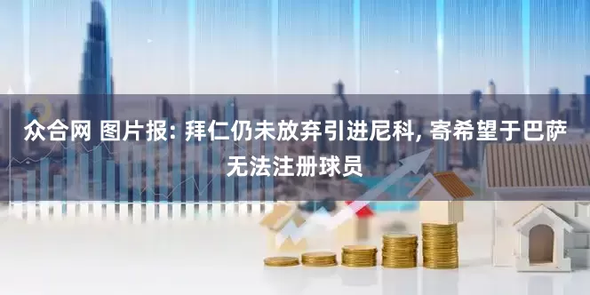 众合网 图片报: 拜仁仍未放弃引进尼科, 寄希望于巴萨无法注册球员