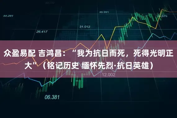 众盈易配 吉鸿昌：“我为抗日而死，死得光明正大”（铭记历史 缅怀先烈·抗日英雄）