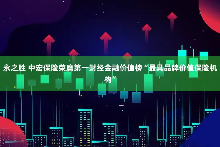 永之胜 中宏保险荣膺第一财经金融价值榜“最具品牌价值保险机构”