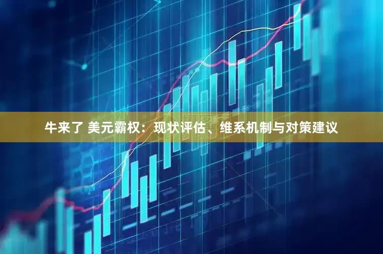 牛来了 美元霸权：现状评估、维系机制与对策建议