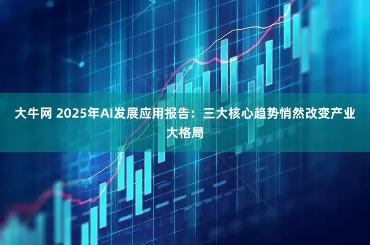 大牛网 2025年AI发展应用报告：三大核心趋势悄然改变产业大格局