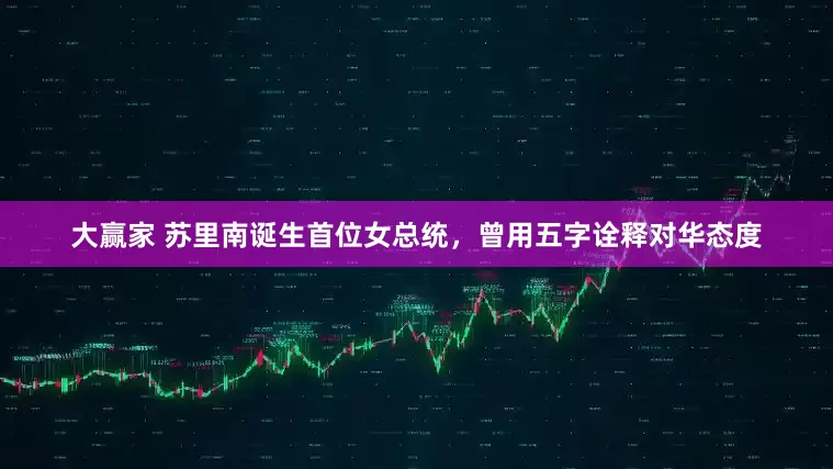 大赢家 苏里南诞生首位女总统，曾用五字诠释对华态度