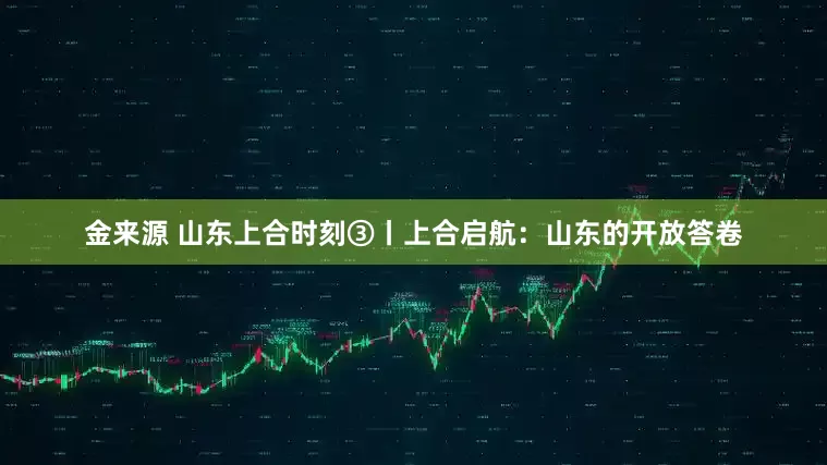 金来源 山东上合时刻③丨上合启航：山东的开放答卷