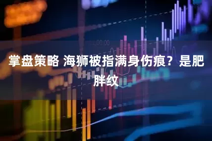 掌盘策略 海狮被指满身伤痕？是肥胖纹