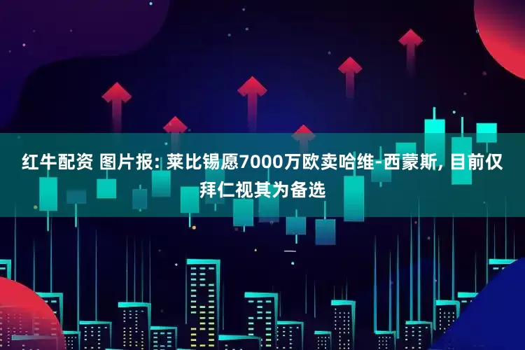 红牛配资 图片报: 莱比锡愿7000万欧卖哈维-西蒙斯, 目前仅拜仁视其为备选