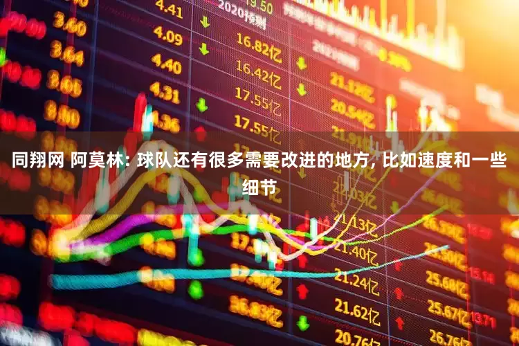 同翔网 阿莫林: 球队还有很多需要改进的地方, 比如速度和一些细节