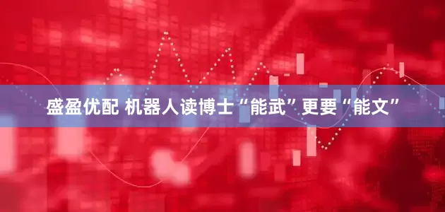 盛盈优配 机器人读博士“能武”更要“能文”