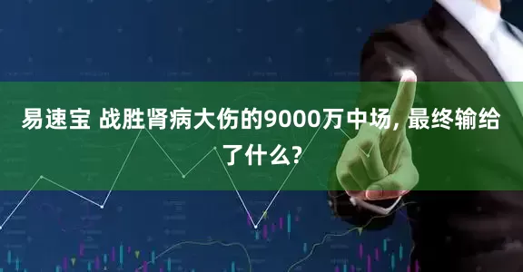 易速宝 战胜肾病大伤的9000万中场, 最终输给了什么?