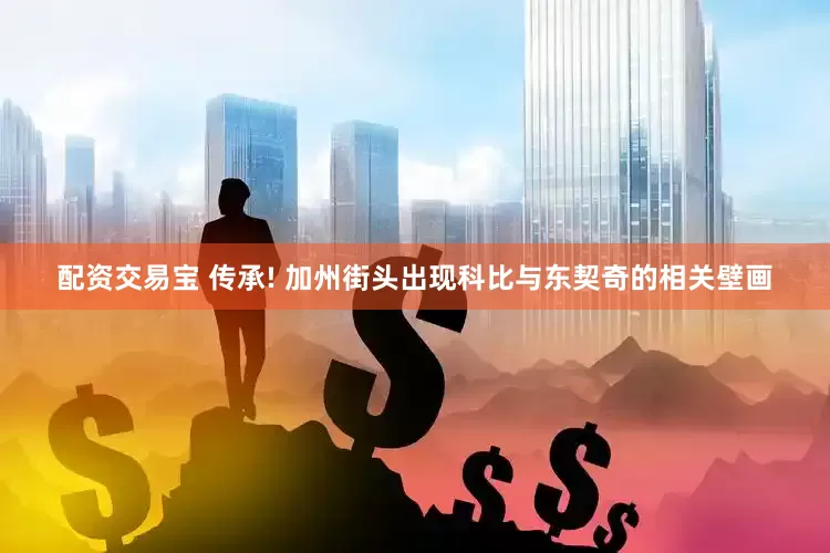 配资交易宝 传承! 加州街头出现科比与东契奇的相关壁画