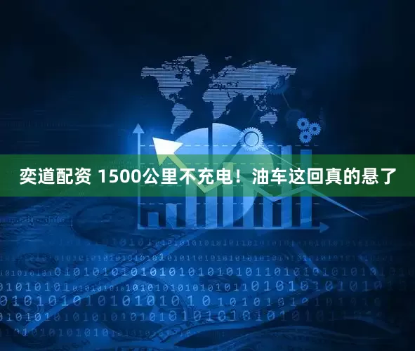 奕道配资 1500公里不充电！油车这回真的悬了