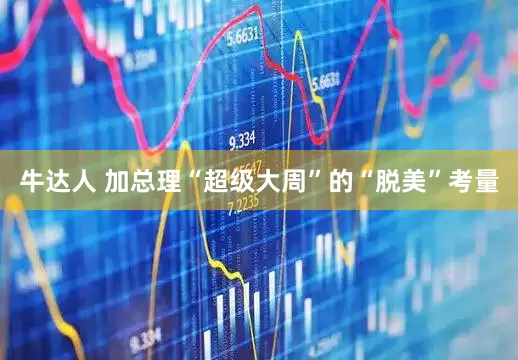 牛达人 加总理“超级大周”的“脱美”考量